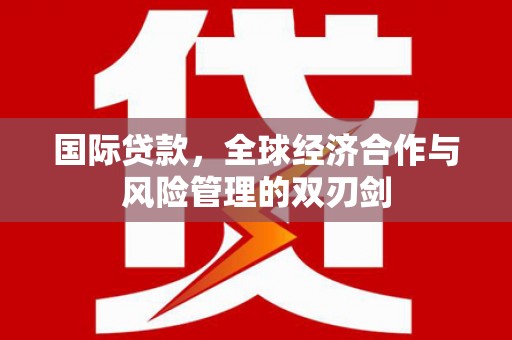 磐安国际贷款，全球经济合作与风险管理的双刃剑