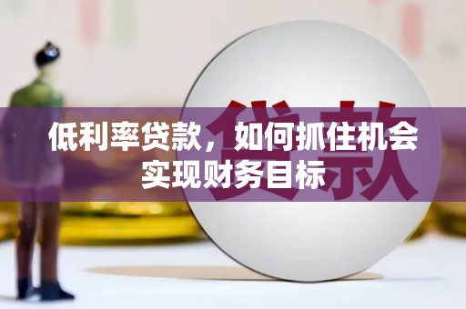 磐安低利率贷款，如何抓住机会实现财务目标
