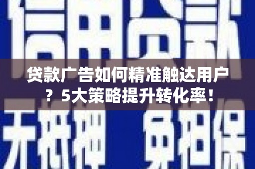 磐安贷款广告如何精准触达用户？5大策略提升转化率！