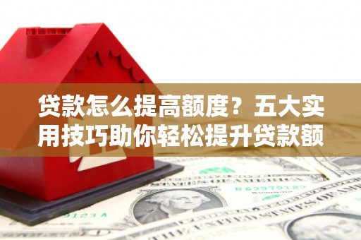 磐安贷款怎么提高额度？五大实用技巧助你轻松提升贷款额度