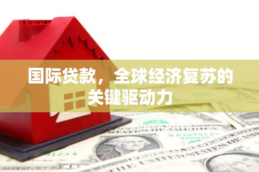 磐安国际贷款，全球经济复苏的关键驱动力