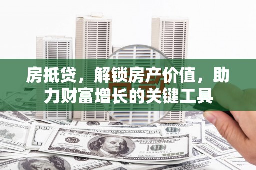 磐安房抵贷，解锁房产价值，助力财富增长的关键工具