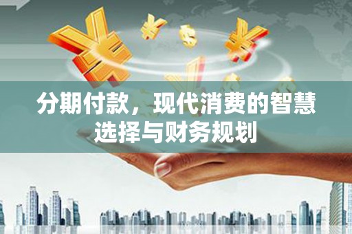 磐安分期付款，现代消费的智慧选择与财务规划