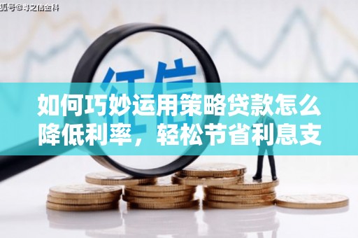 磐安如何巧妙运用策略贷款怎么降低利率，轻松节省利息支出