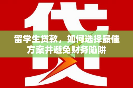 磐安留学生贷款，如何选择最佳方案并避免财务陷阱