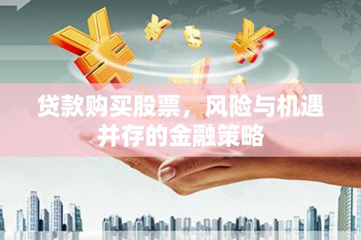 磐安贷款购买股票，风险与机遇并存的金融策略