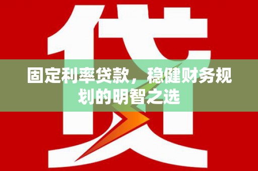 磐安固定利率贷款，稳健财务规划的明智之选