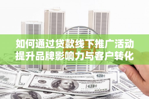 磐安如何通过贷款线下推广活动提升品牌影响力与客户转化率