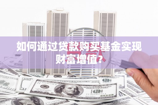 磐安如何通过贷款购买基金实现财富增值？