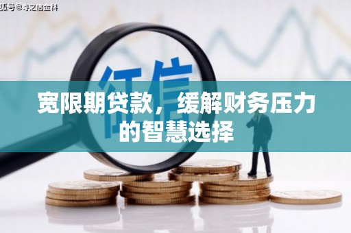 磐安宽限期贷款，缓解财务压力的智慧选择