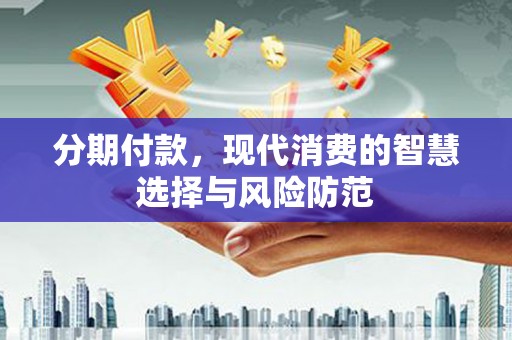 磐安分期付款，现代消费的智慧选择与风险防范