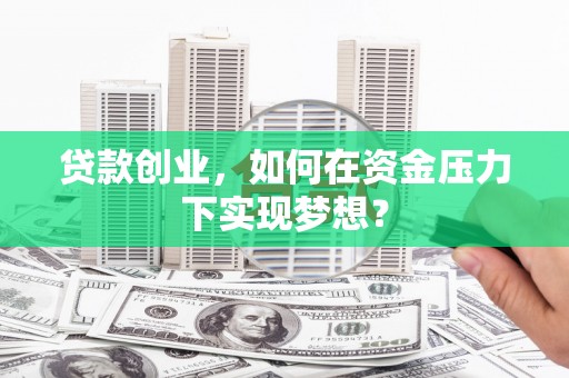 磐安贷款创业，如何在资金压力下实现梦想？