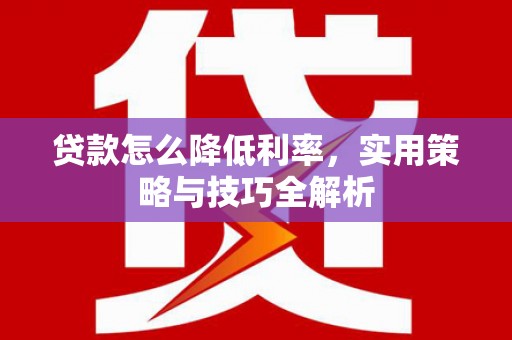 磐安贷款怎么降低利率，实用策略与技巧全解析