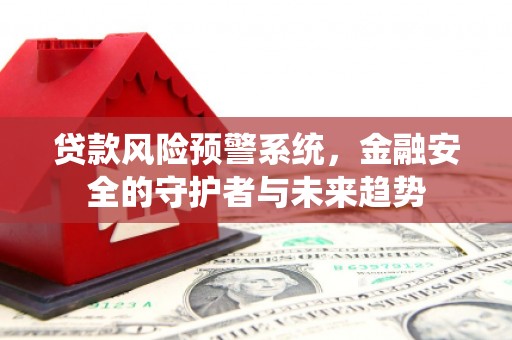 磐安贷款风险预警系统，金融安全的守护者与未来趋势
