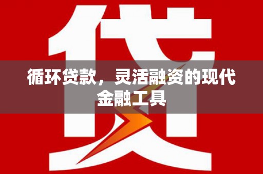 磐安循环贷款，灵活融资的现代金融工具