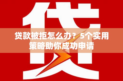 磐安贷款被拒怎么办？5个实用策略助你成功申请