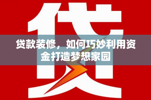磐安贷款装修，如何巧妙利用资金打造梦想家园