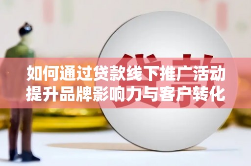 磐安如何通过贷款线下推广活动提升品牌影响力与客户转化率