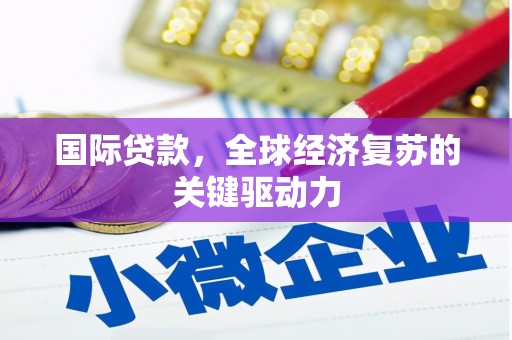 磐安国际贷款，全球经济复苏的关键驱动力