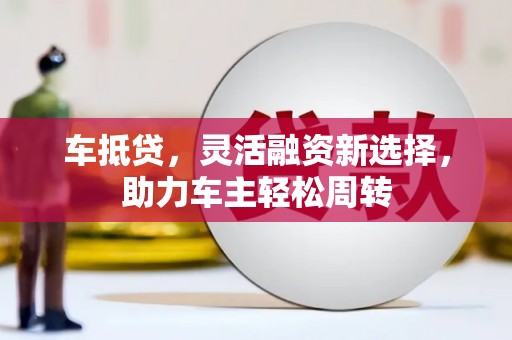 磐安车抵贷，灵活融资新选择，助力车主轻松周转