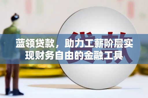 磐安蓝领贷款，助力工薪阶层实现财务自由的金融工具