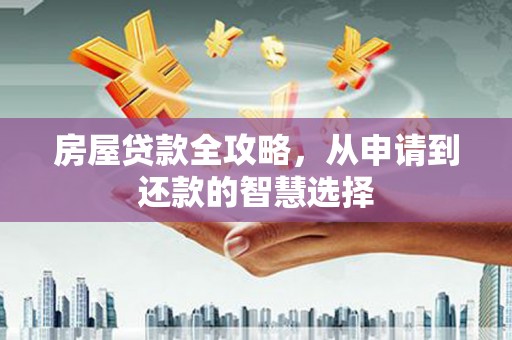 磐安房屋贷款全攻略，从申请到还款的智慧选择