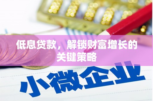 磐安低息贷款，解锁财富增长的关键策略