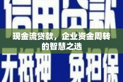 磐安现金流贷款，企业资金周转的智慧之选
