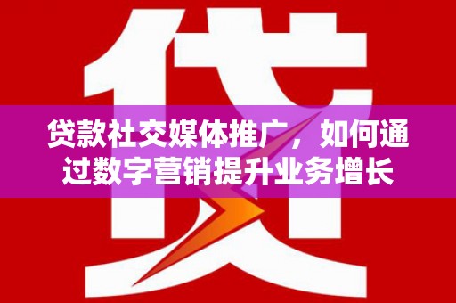 磐安贷款社交媒体推广，如何通过数字营销提升业务增长