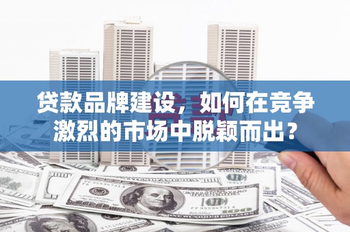 磐安贷款品牌建设，如何在竞争激烈的市场中脱颖而出？