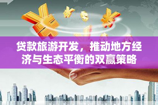 磐安贷款旅游开发，推动地方经济与生态平衡的双赢策略