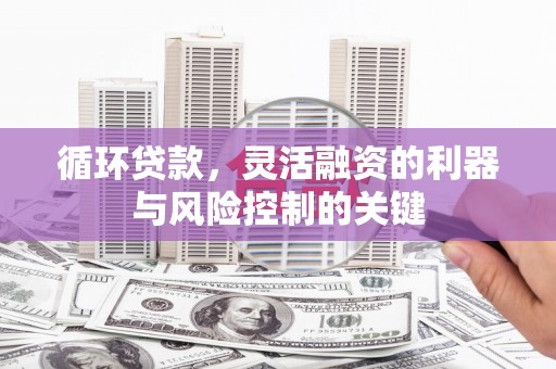 磐安循环贷款，灵活融资的利器与风险控制的关键