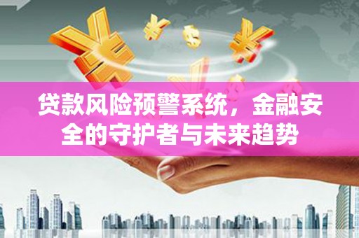 磐安贷款风险预警系统，金融安全的守护者与未来趋势