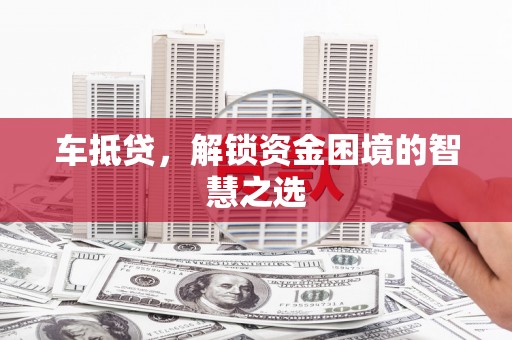磐安车抵贷，解锁资金困境的智慧之选