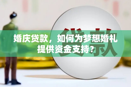 磐安婚庆贷款，如何为梦想婚礼提供资金支持？