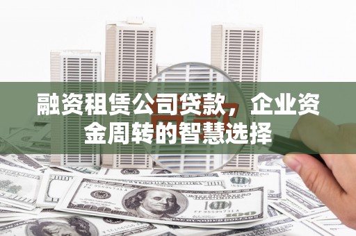 磐安融资租赁公司贷款，企业资金周转的智慧选择