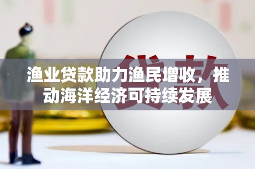 磐安渔业贷款助力渔民增收，推动海洋经济可持续发展