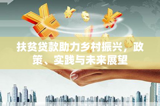 磐安扶贫贷款助力乡村振兴，政策、实践与未来展望
