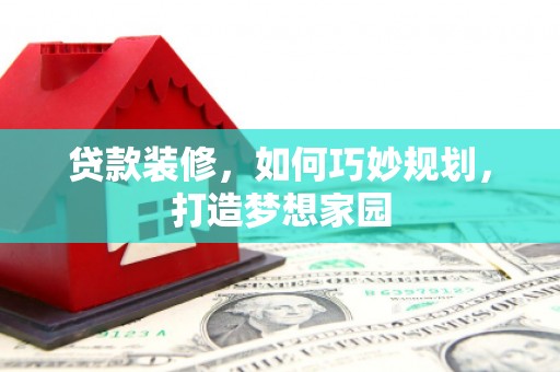 磐安贷款装修，如何巧妙规划，打造梦想家园