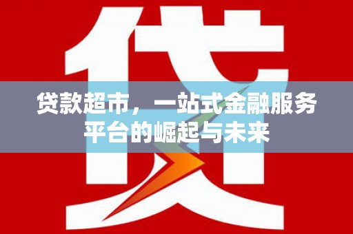 磐安贷款超市，一站式金融服务平台的崛起与未来