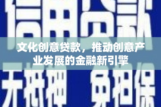 磐安文化创意贷款，推动创意产业发展的金融新引擎