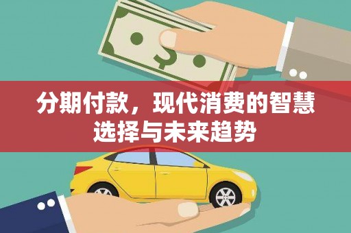 磐安分期付款，现代消费的智慧选择与未来趋势