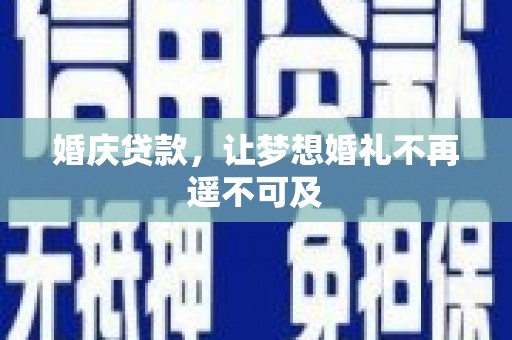 磐安婚庆贷款，让梦想婚礼不再遥不可及