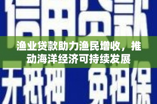 磐安渔业贷款助力渔民增收，推动海洋经济可持续发展