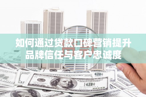 磐安如何通过贷款口碑营销提升品牌信任与客户忠诚度