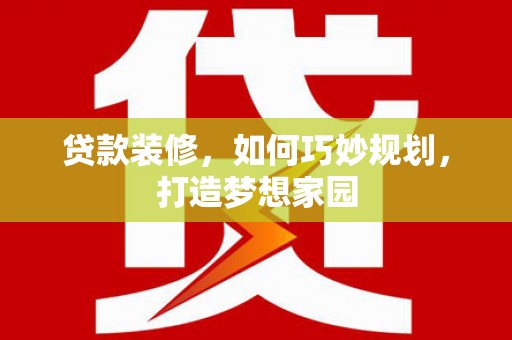 磐安贷款装修，如何巧妙规划，打造梦想家园