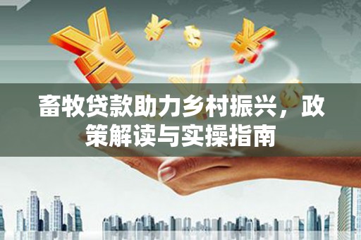 磐安畜牧贷款助力乡村振兴，政策解读与实操指南