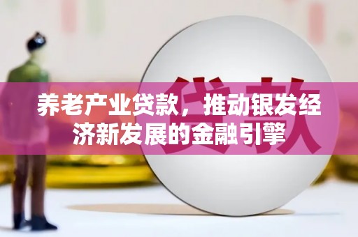 磐安养老产业贷款，推动银发经济新发展的金融引擎