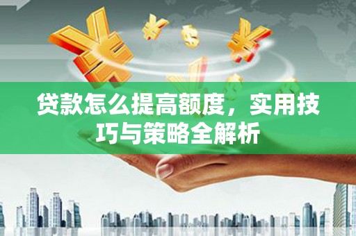 磐安贷款怎么提高额度，实用技巧与策略全解析
