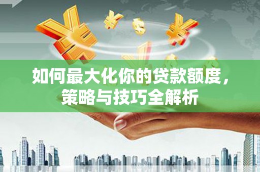 磐安如何最大化你的贷款额度，策略与技巧全解析